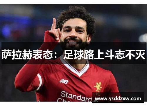 萨拉赫表态：足球路上斗志不灭