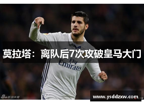 莫拉塔：离队后7次攻破皇马大门
