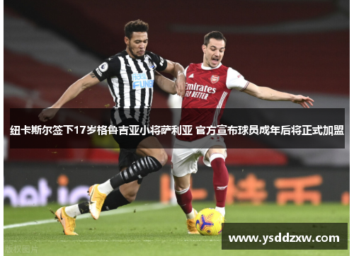 纽卡斯尔签下17岁格鲁吉亚小将萨利亚 官方宣布球员成年后将正式加盟