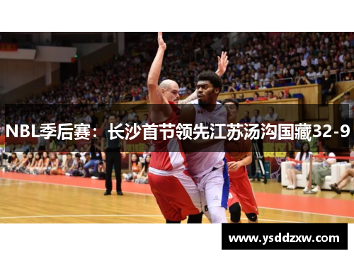 NBL季后赛：长沙首节领先江苏汤沟国藏32-9